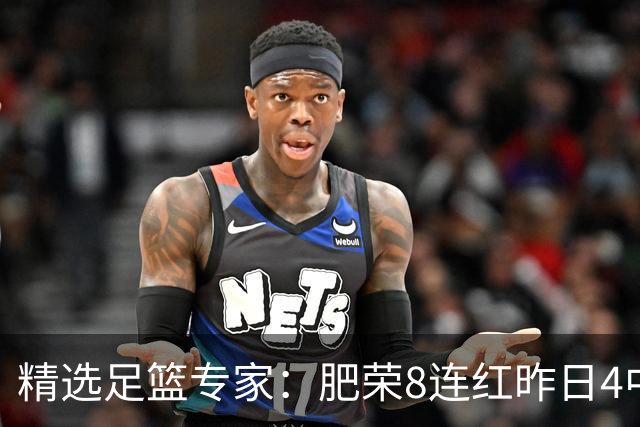 精选足篮专家：肥荣8连红昨日4中4 波哥单选5连红