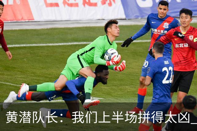 黄潜队长：我们上半场拼得太凶 下半场没体力了